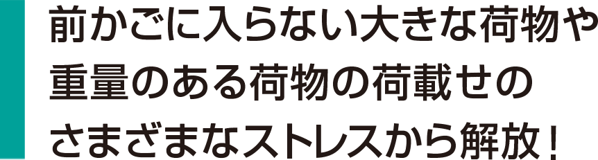 前かごに入らない大きな荷物や重量のある荷物の荷載せのさまざまなストレスから解放！